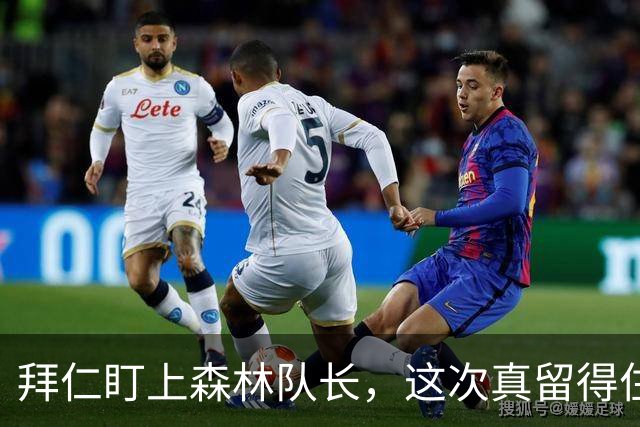 拜仁盯上森林队长，这次真留得住吗？